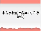 中专学校的出路(中专升学就业)