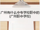 广州有什么中专学校职中的(广州职中学校)