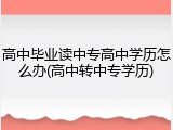高中毕业读中专高中学历怎么办(高中转中专学历)