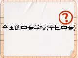 全国的中专学校(全国中专)