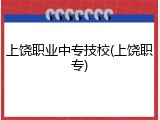 上饶职业中专技校(上饶职专)