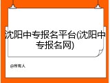 沈阳中专报名平台(沈阳中专报名网)