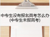 中专生没有报名高考怎么办(中专生未报高考)