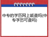 中专的学历网上能查吗(中专学历可查吗)