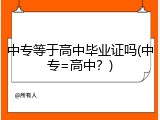 中专等于高中毕业证吗(中专=高中？)