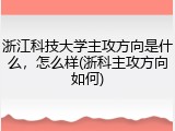 浙江科技大学主攻方向是什么，怎么样(浙科主攻方向如何)