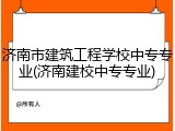 济南市建筑工程学校中专专业(济南建校中专专业)