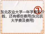 东北农业大学一年学费多少钱，还有哪些费用(东北农大学费及费用)