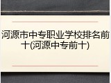 河源市中专职业学校排名前十(河源中专前十)