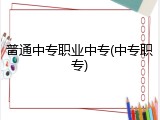 普通中专职业中专(中专职专)