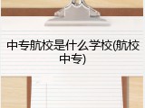 中专航校是什么学校(航校中专)