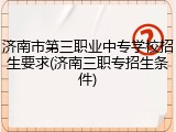 济南市第三职业中专学校招生要求(济南三职专招生条件)