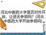 河北中医药大学是否对外开放，让进去参观吗？(河北中医药大学开放参观吗)