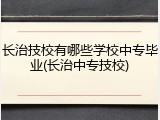 长治技校有哪些学校中专毕业(长治中专技校)