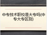 中专技术职校是大专吗(中专大专区别)