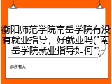 衡阳师范学院南岳学院有没有就业指导，好就业吗("南岳学院就业指导如何")