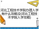 河北工程技术学院办理入学有什么攻略没(河北工程技术学院入学攻略)
