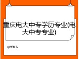 重庆电大中专学历专业(电大中专专业)