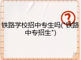 铁路学校招中专生吗("铁路中专招生")