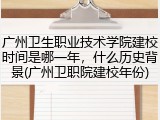 广州卫生职业技术学院建校时间是哪一年，什么历史背景(广州卫职院建校年份)