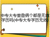 中专大专重叠俩个都是无效学历吗(中专大专学历无效)