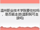 温州职业技术学院要住校吗，是否能走读(温职院可走读吗)