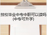 技校毕业中专中职可以读吗(中专可升学)