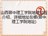 山西晋中理工学院地理位置介绍，详细地址在哪(晋中理工学院地址)