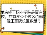 重庆轻工职业学院是否有分校，共有多少个校区("重庆轻工职院校区数量")