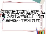 河南质量工程职业学院毕业可以找什么样的工作(河南职院毕业生就业方向)