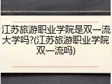 江苏旅游职业学院是双一流大学吗?(江苏旅游职业学院双一流吗)