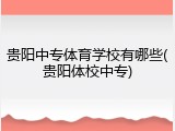 贵阳中专体育学校有哪些(贵阳体校中专)