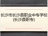 长沙市长沙县职业中专学校(长沙县职专)