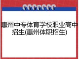 惠州中专体育学校职业高中招生(惠州体职招生)