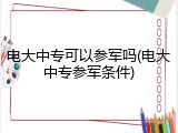 电大中专可以参军吗(电大中专参军条件)