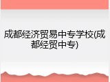 成都经济贸易中专学校(成都经贸中专)