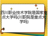 四川职业技术学院是国家重点大学吗(川职院是重点大学吗)
