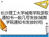 长沙理工大学城南学院录取通知书一般几号发放(城南学院通知书发放时间)