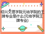 绍兴文理学院元培学院的王牌专业是什么(元培学院王牌专业)