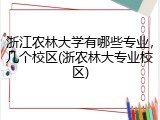 浙江农林大学有哪些专业，几个校区(浙农林大专业校区)