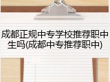 成都正规中专学校推荐职中生吗(成都中专推荐职中)