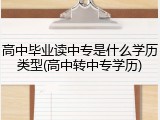 高中毕业读中专是什么学历类型(高中转中专学历)