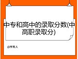 中专和高中的录取分数(中高职录取分)