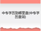 中专学历到哪里查(中专学历查询)