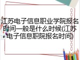 江苏电子信息职业学院报名时间一般是什么时候(江苏电子信息职院报名时间)