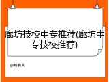 廊坊技校中专推荐(廊坊中专技校推荐)