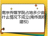 南京传媒学院占地多少亩，什么情况下成立(南传面积建校)