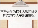 南华大学的招生人数和计划解读(南华大学招生解析)