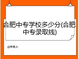 合肥中专学校多少分(合肥中专录取线)