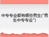 中专专业都有哪些男生("男生中专专业")